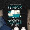 I Like To Stay In My Camper It Is Too Peopley Outside Shirt