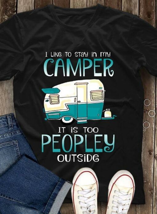 I Like To Stay In My Camper It Is Too Peopley Outside Shirt