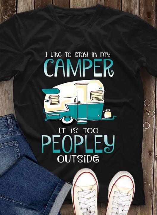 I Like To Stay In My Camper It Is Too Peopley Outside Shirt I Like To Stay In My Camper It Is Too Peopley Outside Shirt