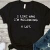 I Like Who I’m Becoming A Lot Life Quote Shirt