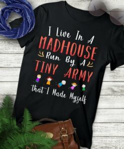 I Live In A Madhouse Run By A Tiny Army That I Made Myself Shirt