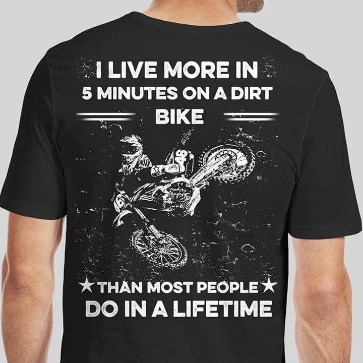 I Live More In 5 Minutes On A Dirt Bike Shirt (Back Side) I Live More In 5 Minutes On A Dirt Bike Shirt (Back Side)