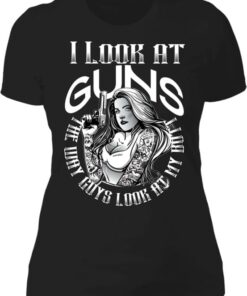 I Look At Guns The Way Guys Look At My Butt Sexy Lady With Gun Shirt