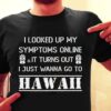 I Looked Up My Symptoms Online It Turns Out Hawaii Shirt