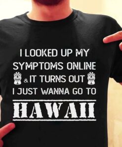 I Looked Up My Symptoms Online It Turns Out Hawaii Shirt