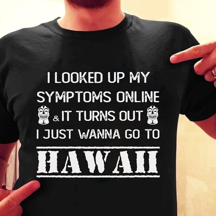 I Looked Up My Symptoms Online It Turns Out Hawaii Shirt I Looked Up My Symptoms Online It Turns Out Hawaii Shirt