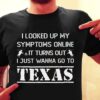I Looked Up My Symptoms Online It Turns Out Texas Shirt