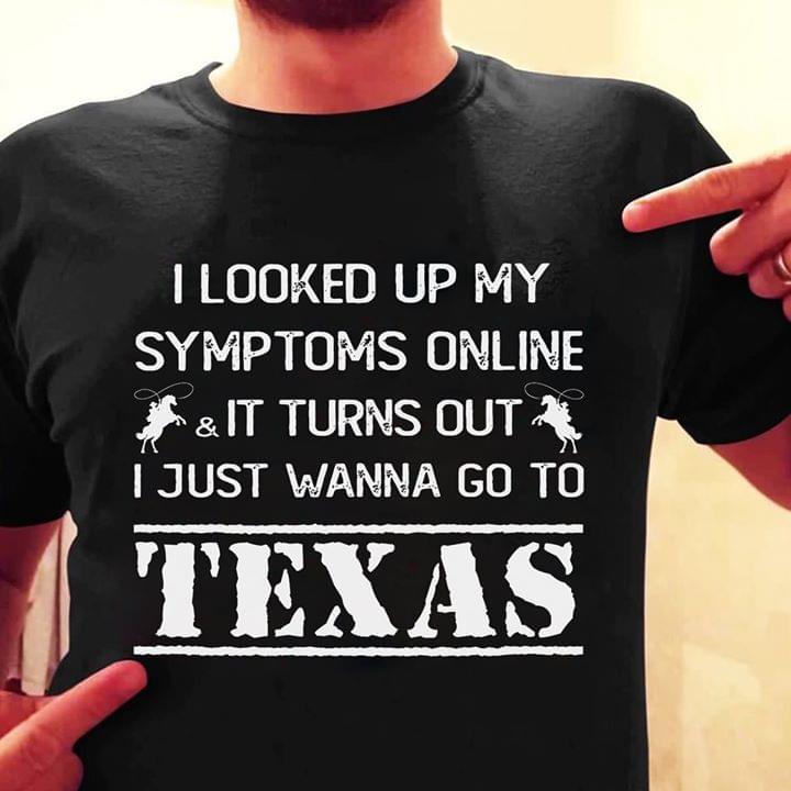 I Looked Up My Symptoms Online It Turns Out Texas Shirt I Looked Up My Symptoms Online It Turns Out Texas Shirt