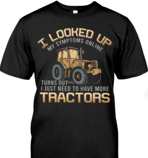 I Looked Up My Symptoms Online Turns Out I Just Need To Have More Tractors Farmer Shirt I Looked Up My Symptoms Online Turns Out I Just Need To Have More Tractors Farmer Shirt