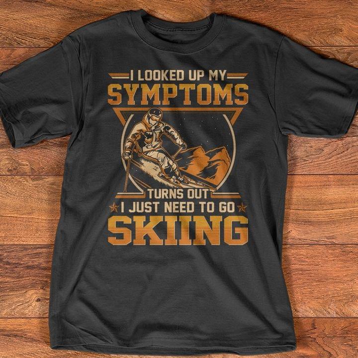 I Looked Up My Symptoms Turns Out I Just Need To Go Skiing Shirt I Looked Up My Symptoms Turns Out I Just Need To Go Skiing Shirt