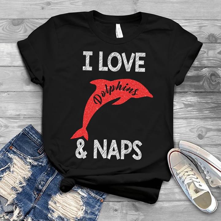 I Love Dolphins & Naps Shirt I Love Dolphins & Naps Shirt