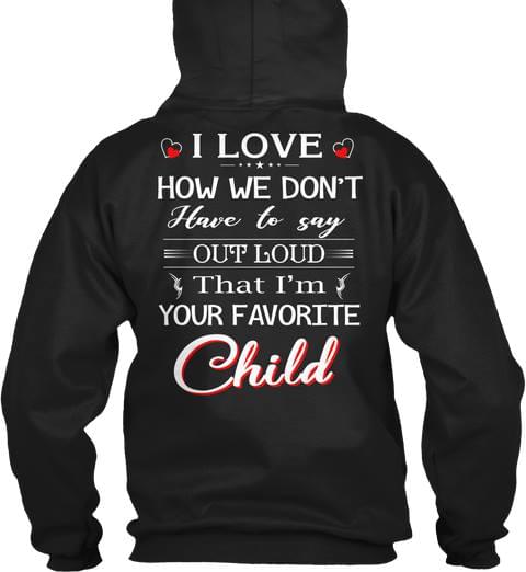 I Love How We Don't Have To Say Out Loud That I'm Your Favorite Child Hoodie (Back Side) I Love How We Don't Have To Say Out Loud That I'm Your Favorite Child Hoodie (Back Side)