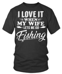 I Love It When My Wife Lets Me Go Fishing Shirt
