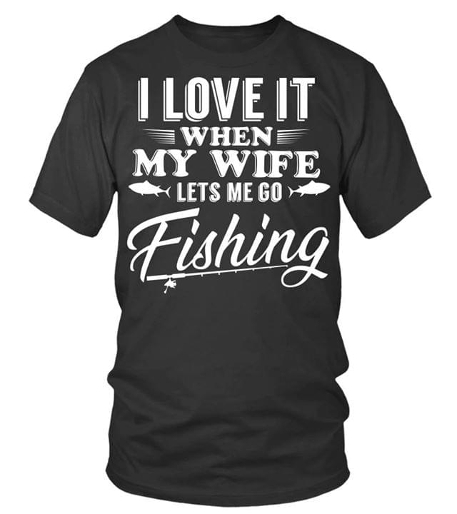 I Love It When My Wife Lets Me Go Fishing Shirt I Love It When My Wife Lets Me Go Fishing Shirt