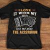 I Love It When My Wife Let’s Me Play The Accordion Shirt