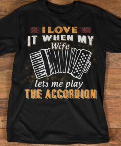 I Love It When My Wife Let’s Me Play The Accordion Shirt