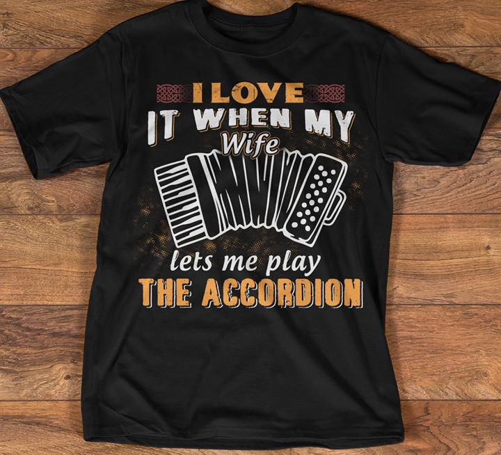 I Love It When My Wife Let's Me Play The Accordion Shirt I Love It When My Wife Let's Me Play The Accordion Shirt