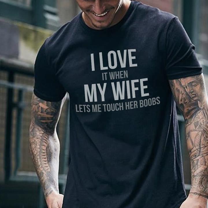I Love It When My Wife Lets Me Touch Her Boobs Shirt I Love It When My Wife Lets Me Touch Her Boobs Shirt