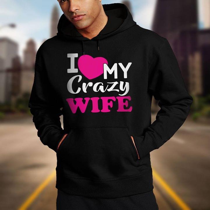 I Love My Crazy Wife Hoodie I Love My Crazy Wife Hoodie