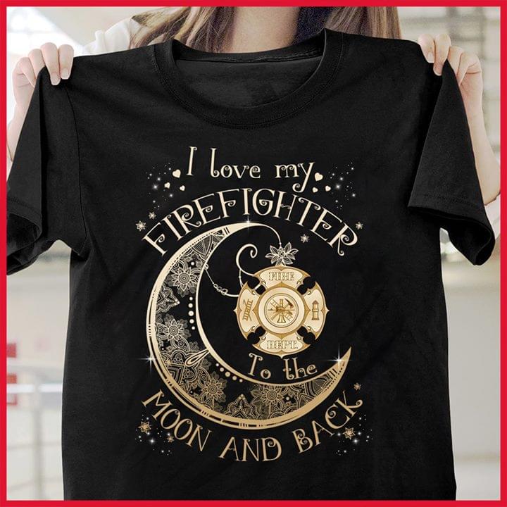 I Love My Firefighter Moon And Back Shirt I Love My Firefighter Moon And Back Shirt
