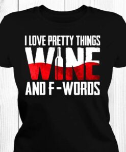 I Love Pretty Things Wine And F-Words Shirt
