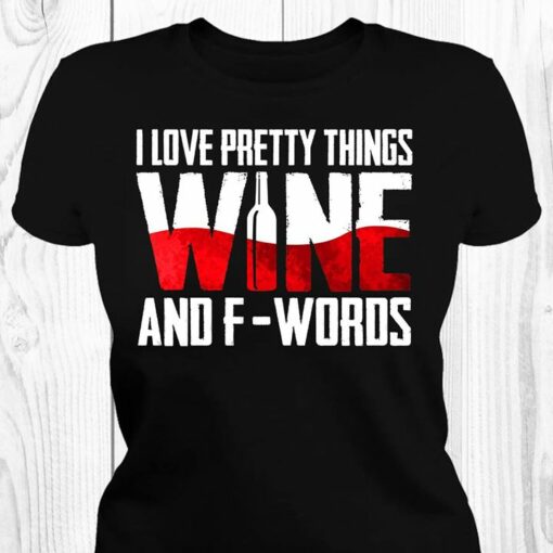 I Love Pretty Things Wine And F-Words Shirt