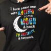 I Love Some One With Autism To The Moon &amp Back To Infinity &amp Beyond Shirt