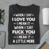 I Love You When I Say Fuk You Love Little More Funny Shirt