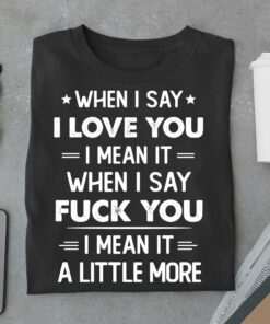 I Love You When I Say Fuk You Love Little More Funny Shirt