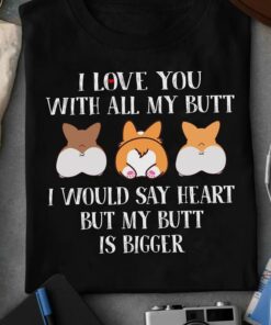 I Love You With All My Butt I Would Say Heart But My Butt Is Bigger Cute Puppies Dogs Corgi Shirt