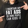 I Main Tain My Fat Ass So More People Can Kiss It Hoodie