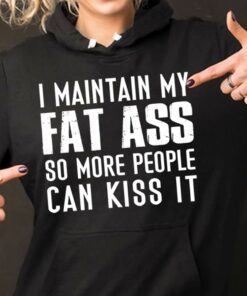 I Main Tain My Fat Ass So More People Can Kiss It Hoodie