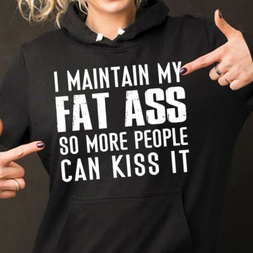 I Main Tain My Fat Ass So More People Can Kiss It Hoodie