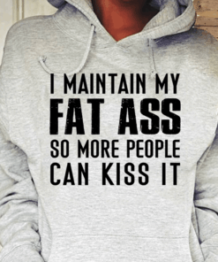 I Maintain My Fat Ass So More People Can Kiss It Hoodie