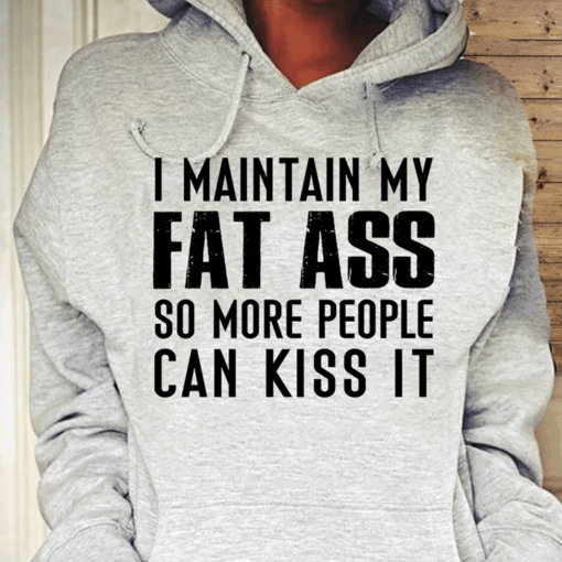 I Maintain My Fat Ass So More People Can Kiss It Hoodie