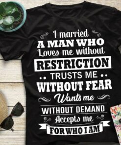 I Married A Man Who Loves Me Without Restriction Trusts Me Without Fear Shirt
