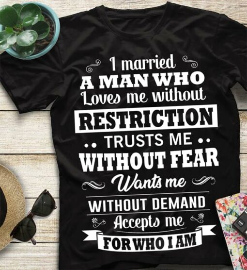 I Married A Man Who Loves Me Without Restriction Trusts Me Without Fear Shirt