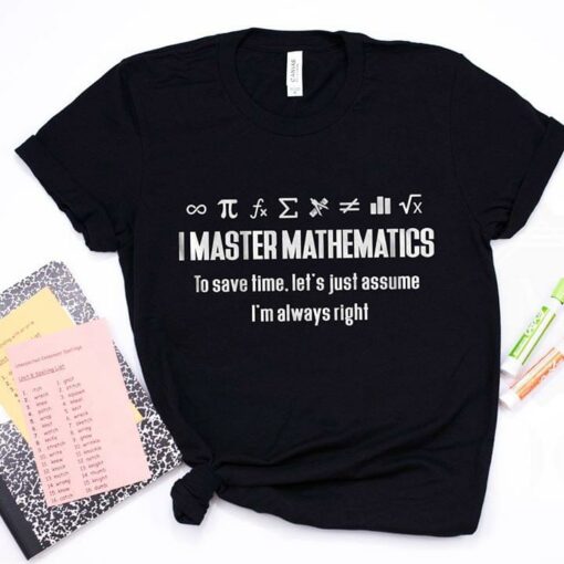 I Master Mathematics To Save Time Let’s Just Assume I’m Always Right Shirt
