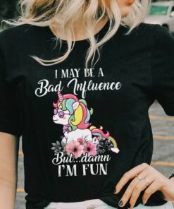 I May Be A Bad Influence But Damn I’m Fun Cute Unicorn T-Shirt Sweatshirt Hoodie