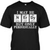 I May Be But Only Periodically Shirt