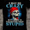 I May Be Crazy But Crazy Is Far Better Than Stupid Skeleton Zombie Shirt