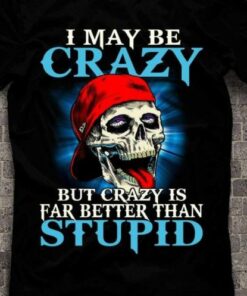 I May Be Crazy But Crazy Is Far Better Than Stupid Skeleton Zombie Shirt