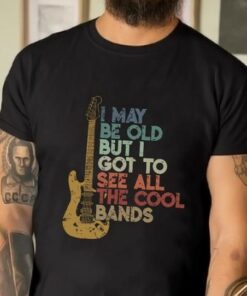 I May Be Old But I Got To See All The Cool Bands Electric Guitar Shirt