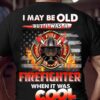 I May Be Old But I Was A Firefighter When It Was Cool Shirt