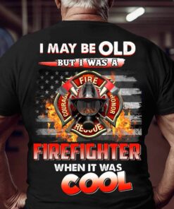 I May Be Old But I Was A Firefighter When It Was Cool Shirt