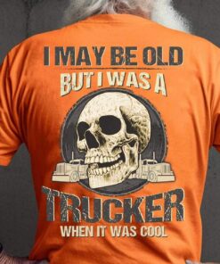I May Be Old But I Was A Trucker When It Was Cool Shirt