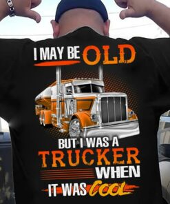 I May Be Old But I Was A Trucker When It Was Cool Shirt (Back Side)