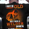 I May Be Old But I Was A Welder When It Was Cool Shirt (Back Side)