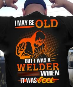 I May Be Old But I Was A Welder When It Was Cool Shirt (Back Side)