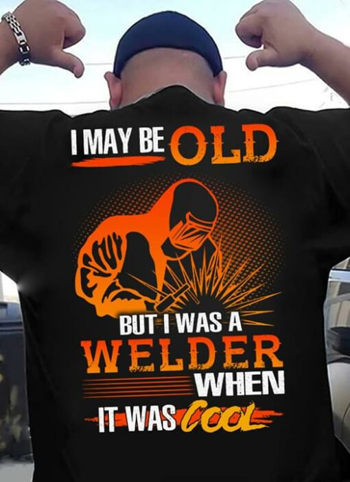 I May Be Old But I Was A Welder When It Was Cool Shirt (Back Side)